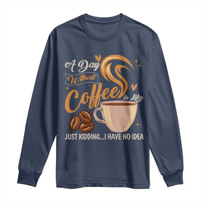 Coffee Lover Long Sleeve Shirt A Day Without Coffee I Have No Idea TS12 Navy Print Your Wear