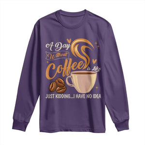Coffee Lover Long Sleeve Shirt A Day Without Coffee I Have No Idea TS12 Purple Print Your Wear