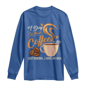 Coffee Lover Long Sleeve Shirt A Day Without Coffee I Have No Idea TS12 Royal Blue Print Your Wear