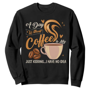 Coffee Lover Sweatshirt A Day Without Coffee I Have No Idea TS12 Black Print Your Wear