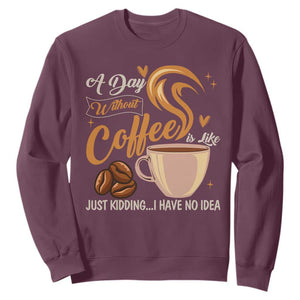 Coffee Lover Sweatshirt A Day Without Coffee I Have No Idea TS12 Maroon Print Your Wear