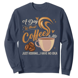 Coffee Lover Sweatshirt A Day Without Coffee I Have No Idea TS12 Navy Print Your Wear