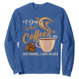 Coffee Lover Sweatshirt A Day Without Coffee I Have No Idea TS12 Royal Blue Print Your Wear