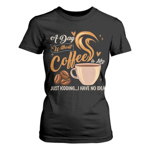 Coffee Lover T Shirt For Women A Day Without Coffee I Have No Idea TS12 Black Print Your Wear