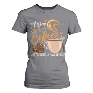 Coffee Lover T Shirt For Women A Day Without Coffee I Have No Idea TS12 Charcoal Print Your Wear