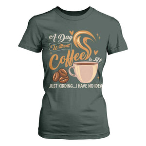 Coffee Lover T Shirt For Women A Day Without Coffee I Have No Idea TS12 Dark Forest Green Print Your Wear