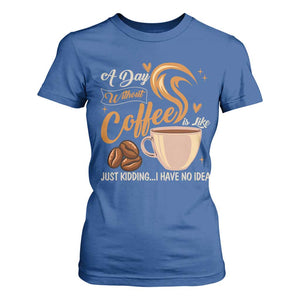 Coffee Lover T Shirt For Women A Day Without Coffee I Have No Idea TS12 Royal Blue Print Your Wear