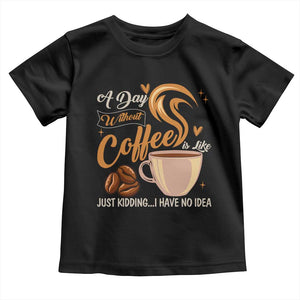 Coffee Lover Toddler T Shirt A Day Without Coffee I Have No Idea TS12 Black Print Your Wear