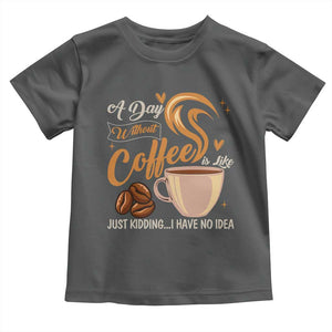Coffee Lover Toddler T Shirt A Day Without Coffee I Have No Idea TS12 Dark Heather Print Your Wear