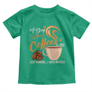 Coffee Lover Toddler T Shirt A Day Without Coffee I Have No Idea TS12 Irish Green Print Your Wear