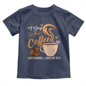 Coffee Lover Toddler T Shirt A Day Without Coffee I Have No Idea TS12 Navy Print Your Wear