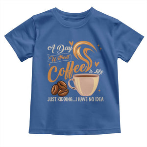 Coffee Lover Toddler T Shirt A Day Without Coffee I Have No Idea TS12 Royal Blue Print Your Wear