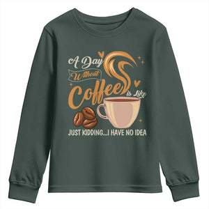 Coffee Lover Youth Sweatshirt A Day Without Coffee I Have No Idea TS12 Dark Forest Green Print Your Wear