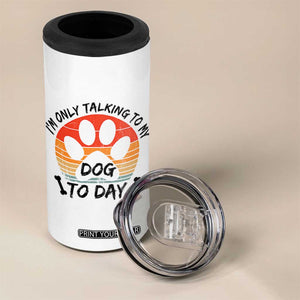 Dog Lover Humor 4 in 1 Can Cooler Tumbler I Am Only Talking To My Dog Today TS12 Print Your Wear