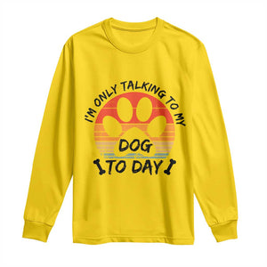 Dog Lover Humor Long Sleeve Shirt I Am Only Talking To My Dog Today TS12 Daisy Print Your Wear