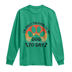Dog Lover Humor Long Sleeve Shirt I Am Only Talking To My Dog Today TS12 Irish Green Print Your Wear