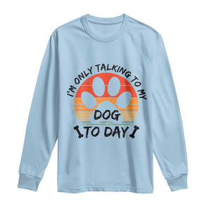 Dog Lover Humor Long Sleeve Shirt I Am Only Talking To My Dog Today TS12 Light Blue Print Your Wear