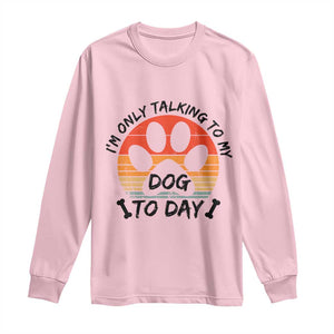 Dog Lover Humor Long Sleeve Shirt I Am Only Talking To My Dog Today TS12 Light Pink Print Your Wear