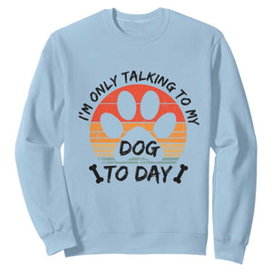 Dog Lover Humor Sweatshirt I Am Only Talking To My Dog Today TS12 Light Blue Print Your Wear