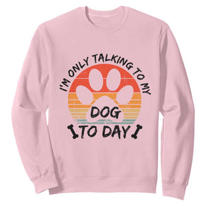 Dog Lover Humor Sweatshirt I Am Only Talking To My Dog Today TS12 Light Pink Print Your Wear