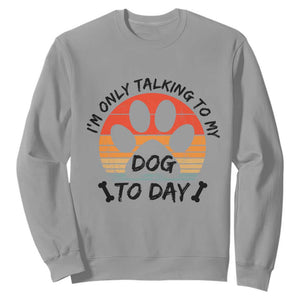 Dog Lover Humor Sweatshirt I Am Only Talking To My Dog Today TS12 Sport Gray Print Your Wear