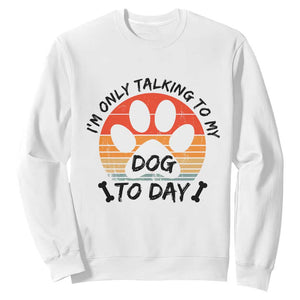 Dog Lover Humor Sweatshirt I Am Only Talking To My Dog Today TS12 White Print Your Wear