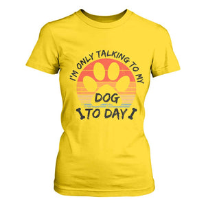 Dog Lover Humor T Shirt For Women I Am Only Talking To My Dog Today TS12 Daisy Print Your Wear
