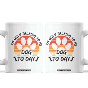 Dog Lover Humor Coffee Mug I Am Only Talking To My Dog Today TS12 White Print Your Wear