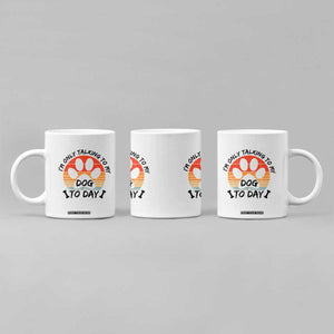 Dog Lover Humor Coffee Mug I Am Only Talking To My Dog Today TS12 Print Your Wear