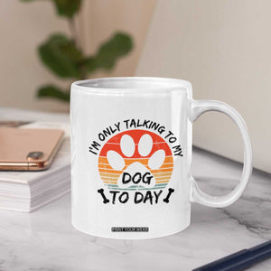 Dog Lover Humor Coffee Mug I Am Only Talking To My Dog Today TS12 Print Your Wear