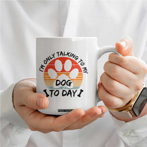 Dog Lover Humor Coffee Mug I Am Only Talking To My Dog Today TS12 Print Your Wear