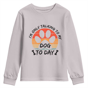 Dog Lover Humor Youth Sweatshirt I Am Only Talking To My Dog Today TS12 Ice Gray Print Your Wear