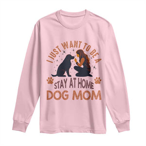 Cute Dog Lover Long Sleeve Shirt I Just Want To Be A Stay At Home Dog Mom TS12 Light Pink Print Your Wear