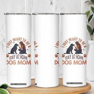 Cute Dog Lover Skinny Tumbler I Just Want To Be A Stay At Home Dog Mom TS12 Print Your Wear