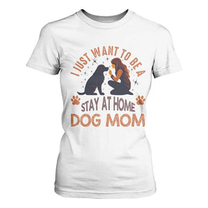 Cute Dog Lover T Shirt For Women I Just Want To Be A Stay At Home Dog Mom TS12 White Print Your Wear