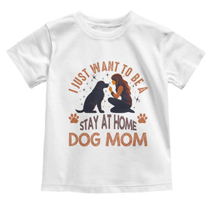 Cute Dog Lover Toddler T Shirt I Just Want To Be A Stay At Home Dog Mom TS12 White Print Your Wear