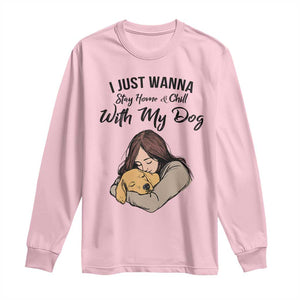Funny Dog Lover Long Sleeve Shirt I Just Wanna Stay Home With My Dog TS12 Light Pink Print Your Wear