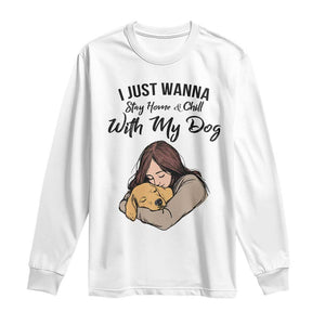 Funny Dog Lover Long Sleeve Shirt I Just Wanna Stay Home With My Dog TS12 White Print Your Wear