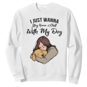 Funny Dog Lover Sweatshirt I Just Wanna Stay Home With My Dog TS12 White Print Your Wear