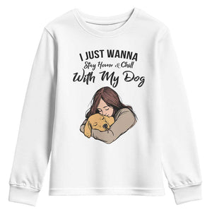 Funny Dog Lover Youth Sweatshirt I Just Wanna Stay Home With My Dog TS12 White Print Your Wear