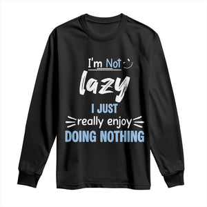 Funny Sarcastic Saying Long Sleeve Shirt I Am Not Lazy I Just Really Enjoy Doing Nothing TS12 Black Print Your Wear