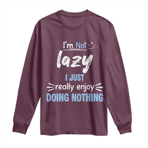 Funny Sarcastic Saying Long Sleeve Shirt I Am Not Lazy I Just Really Enjoy Doing Nothing TS12 Maroon Print Your Wear