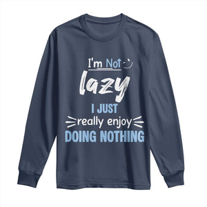 Funny Sarcastic Saying Long Sleeve Shirt I Am Not Lazy I Just Really Enjoy Doing Nothing TS12 Navy Print Your Wear