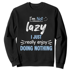 Funny Sarcastic Saying Sweatshirt I Am Not Lazy I Just Really Enjoy Doing Nothing TS12 Black Print Your Wear