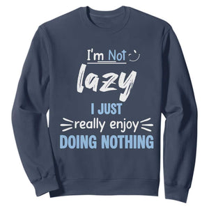 Funny Sarcastic Saying Sweatshirt I Am Not Lazy I Just Really Enjoy Doing Nothing TS12 Navy Print Your Wear