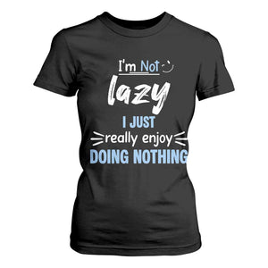 Funny Sarcastic Saying T Shirt For Women I Am Not Lazy I Just Really Enjoy Doing Nothing TS12 Black Print Your Wear