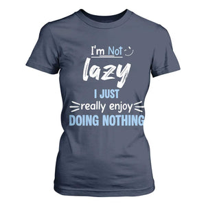 Funny Sarcastic Saying T Shirt For Women I Am Not Lazy I Just Really Enjoy Doing Nothing TS12 Navy Print Your Wear