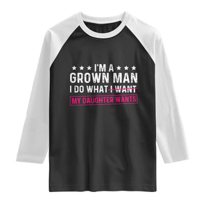 Im A Grown Man I Do What My Daughter Wants Raglan Shirt Funny Father Daughter
