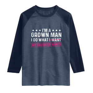 Im A Grown Man I Do What My Daughter Wants Raglan Shirt Funny Father Daughter