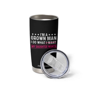 Im A Grown Man I Do What My Daughter Wants Tumbler Cup Funny Father Daughter